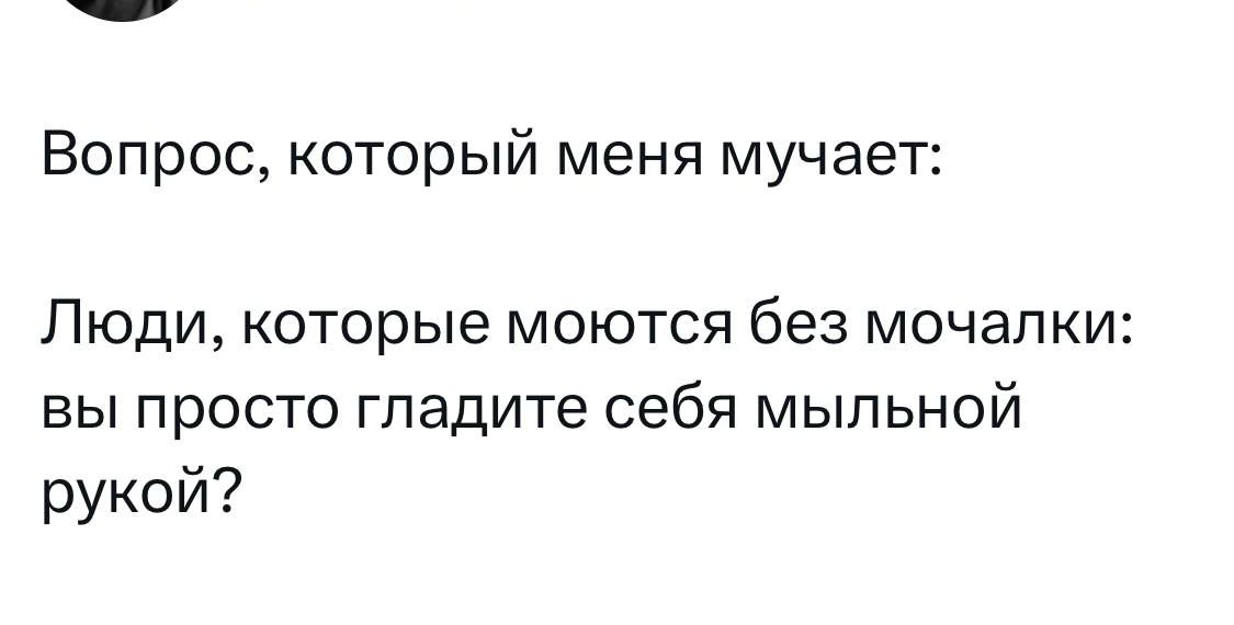 Вопрос который меня мучает Люди которые моются без мочалки вы просто гпадите себя мыльной рукой