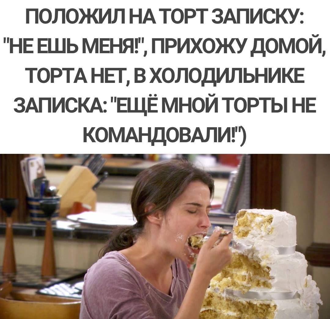 положил НА торт ЗАПИСКУ НЕ ЕШЬ мвняг прихожу домой ТОРТА ни в холодильникв ЗАПИСКА ЕЩЁ мной торты НЕ КОМАНДОВАПИ