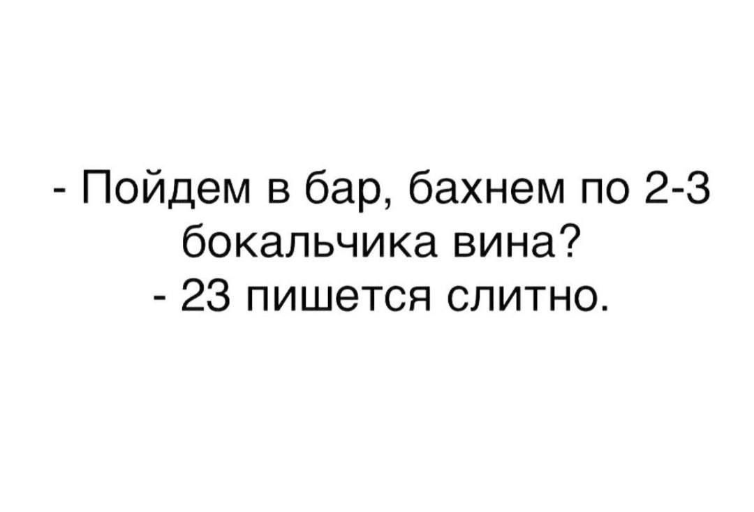 Пойдем в бар бахнем по 23 бокапьчика вина 23 пишется слитно