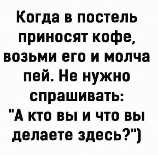 Когда в постель приносят кофе возьми его и молча пей Не нужно спрашивать А кто вы и что вы делаете здесь