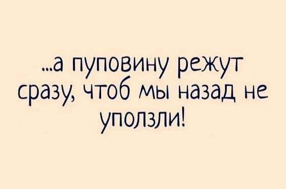 а пуповину режут сразу чтоб мы назад не употли