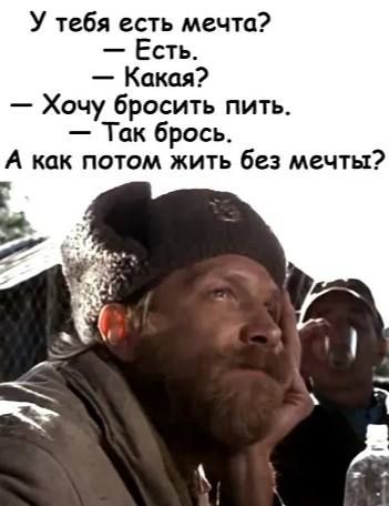У тебя есть мечта Есть Какая Хочу бросить пить Так брось А как там жить без мечты