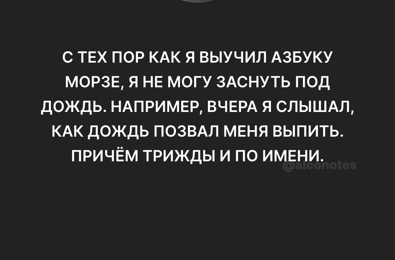 с тех пор КАК Я выучил АЗБУКУ морзе я не могу здснуть под дождь НАПРИМЕР ВЧЕРА я слышдп КАК дождь позвдп мвня выпить причём ТРИЖДЫ и по имени