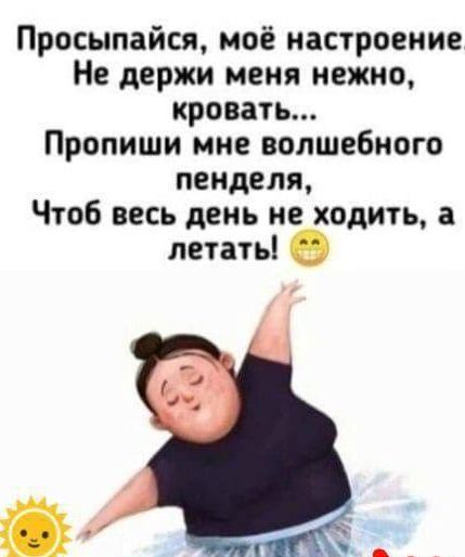 Просыпайся моё настроение Не держи меня нежно кровать Пропиши мне волшебного пеиделя Чтоб весь день не ходить летать