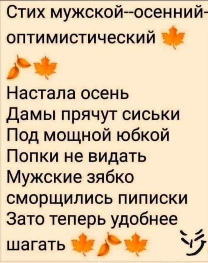 Стих мужскойосенний оптимистический Настала осень Дамы прячут сиськи Под мощной юбкой Попки не видать Мужские зябко сморщились пиписки Зато теперь удобнее шагать