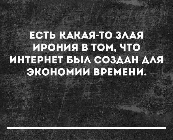 ЕСТЬ КАКАЯ ТО ЗААЯ ИРОНИЯ В ТОМ ЧТО ИНТЕРНЕТ БЫА СОЗААН ААЯ ЭКОНОМИИ ВРЕМЕНИ