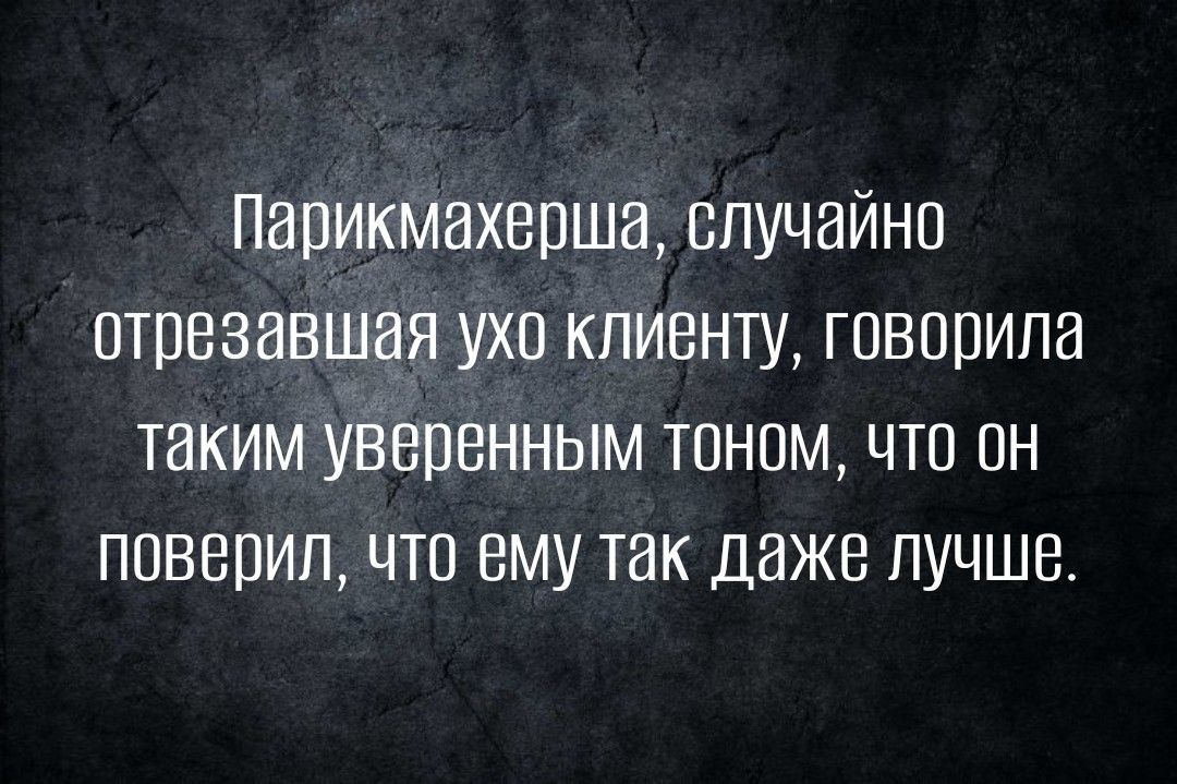 Парикмахврша случайно отрезавщая ухо клиенту говорила таким увервнным тоном что он ПОВЕПИП ЧТО ему ТЗК ДЭЖБ ЛУЧШЕ