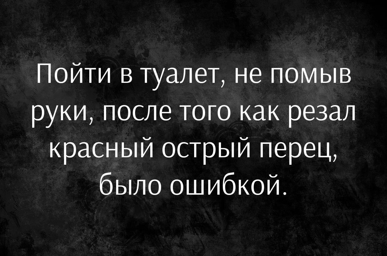 Пойти в туалет не помыв руки после того как резал красный острый перец было ошибкой