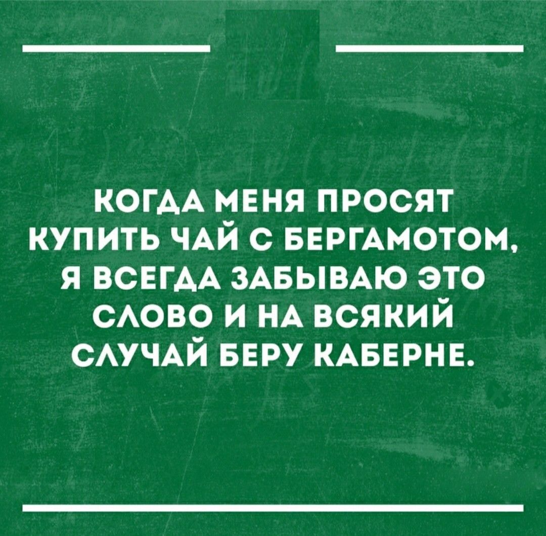 когм меня просят купить ЧАЙ с БЕРГАМОТОН я ВСЕГАА ЗАБЫВАЮ это САОВО и НА всякий САУЧАЙ ввру КАБЕРНЕ