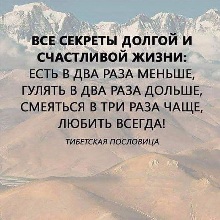 все снкрвты долгой и СЧАСТЛИВОЙ жизни есть в ДВА РАЗА мвньшв гулять в ДВА РАЗА дольше смняться в три РАЗА ЧАЩЕ лювить ВСЕГДА ТИБЕТСКАЯ ПОСЛОВИЦА