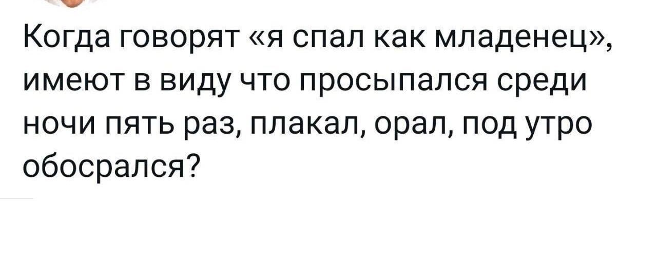 Когда говорят я спал как младенец имеют в виду что просыпался среди ночи пять раз плакал орал под утро обосрапся