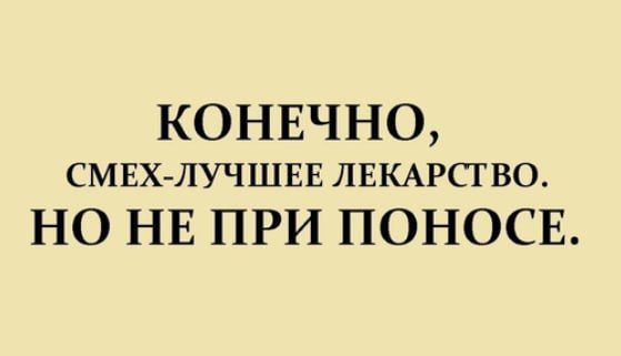 КОНЕЧНО СМЕХ ЛУЧШЕЕ ЛЕКАРСТВО НО НЕ ПРИ ПОНОСЕ