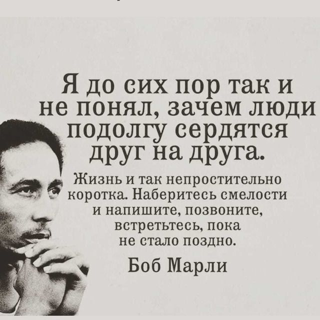 Я до сих пор так и не понял зачем люди подолгу сердятся друг на друга и Жизнь и так непростительнп КПРПТКЗА Наберитесь СМЕЛОСТИ и напишите позвонит ВСТРЕТЬТЭСЬ ПБКЭ не стало поздно Боб Марли