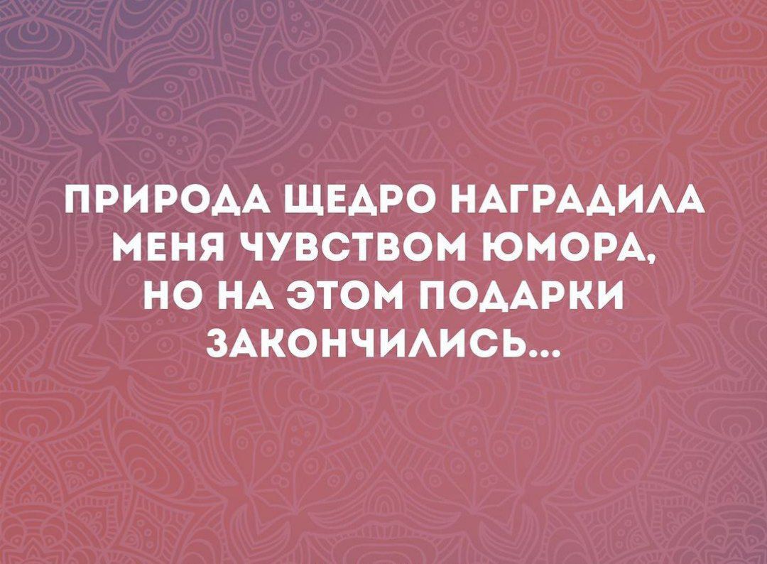 ПРИРОДА ЩЕАРО НАГРААИАА МЕНЯ ЧУВСТВОМ ЮМОРА НО НА ЭТОМ ПОААРКИ ЗАКОНЧИАИСЬ