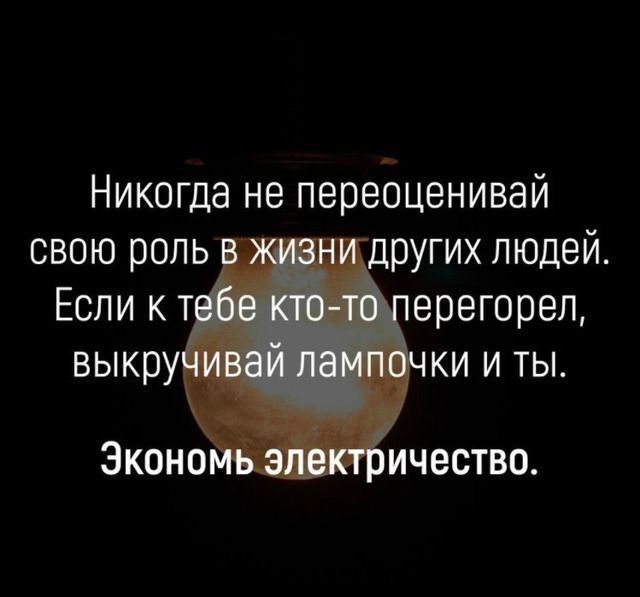 Никогда не переоценивай свою роль других людей Если к т ерегорел выкру ки и ты Эконо ичество