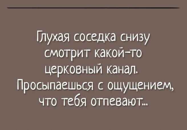 Глухая соседка снизу смотрит какой то церковный канал Просыпаешься с ощущением что тебя отпевают