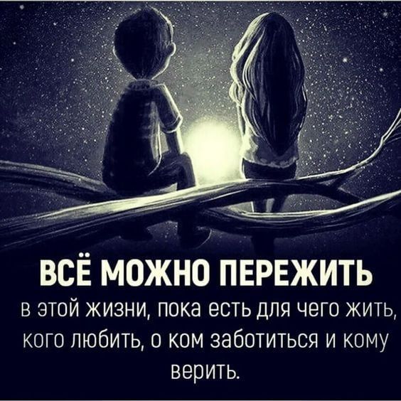ВСЕ МОЖНО ПЕРЕЖИТЬ в этой жизни пока есть для чего жить кого любить 0 ком заботиться и кому верить
