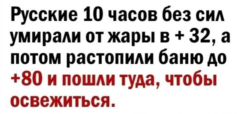 Русские 10 часов без сид умирали от жары в 32 а потом растопиди баню до 80 и пошли туда чтобы освежиться