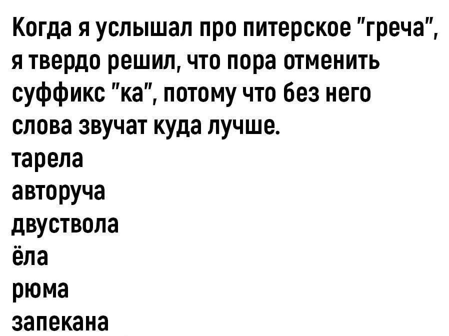 Когда я услышал про питерское греча я твердо решил что пора отменить суффикс ка потому что без него слова звучат куда лучше тарепа авторуча двуствола ёпа рюма запекана