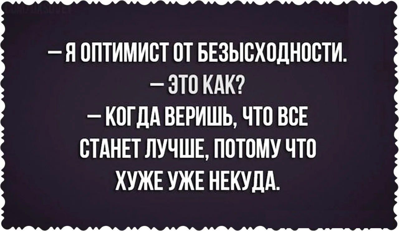 Я ППТИМИВТ ПТ БЕЗЫВХПЛНПВТИ ЗТП КАК КПГЛА ВЕРИШЬ ЧТП ВСЕ СТАНЕТ ЛУЧШЕ ПОТОМУ ЧТП ХУЖЕ УЖЕ НЕКУДА Е Е Ещ