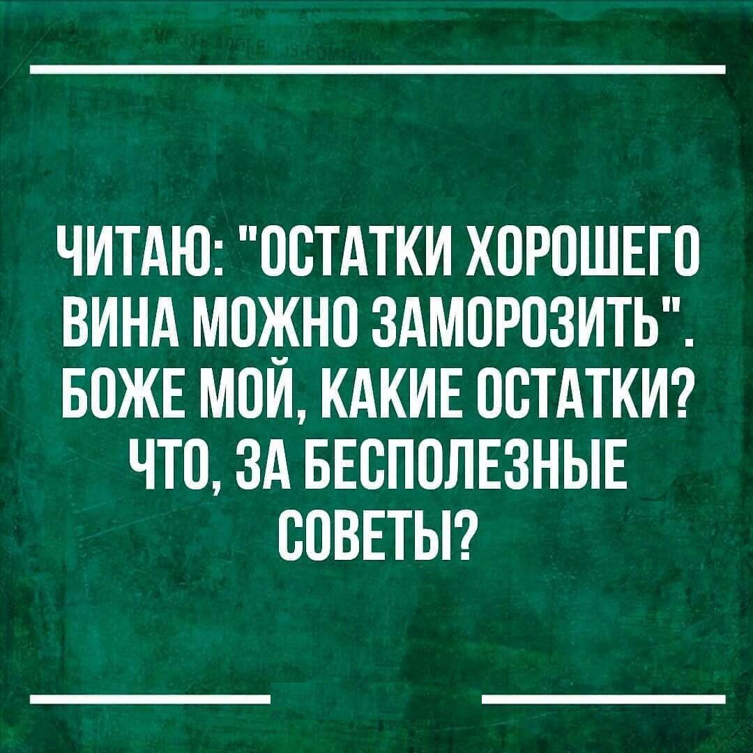 ЧИТАЮ ОСТАТКИ ХОРОШЕГО ВИНА МОЖНО ЗАМОРОЗИТЬ БОЖЕ МОИ КАКИЕ ОСТАТКИ ЧТО ЗА БЕСПОПЕЗНЫЕ ООВЕТЫ