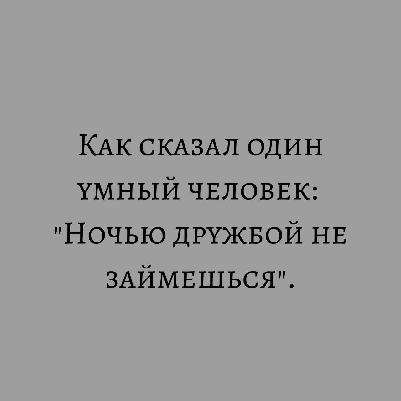 КАК СКАЗАЛ один умный ЧЕЛОВЕК Ночью ДРУЖБОЙ НЕ ЗАЙМЕШЬСЯ