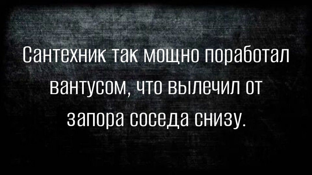 Сантехник так мошна ппрабптап вантувпм чтп вылечил от запора соседа снизу