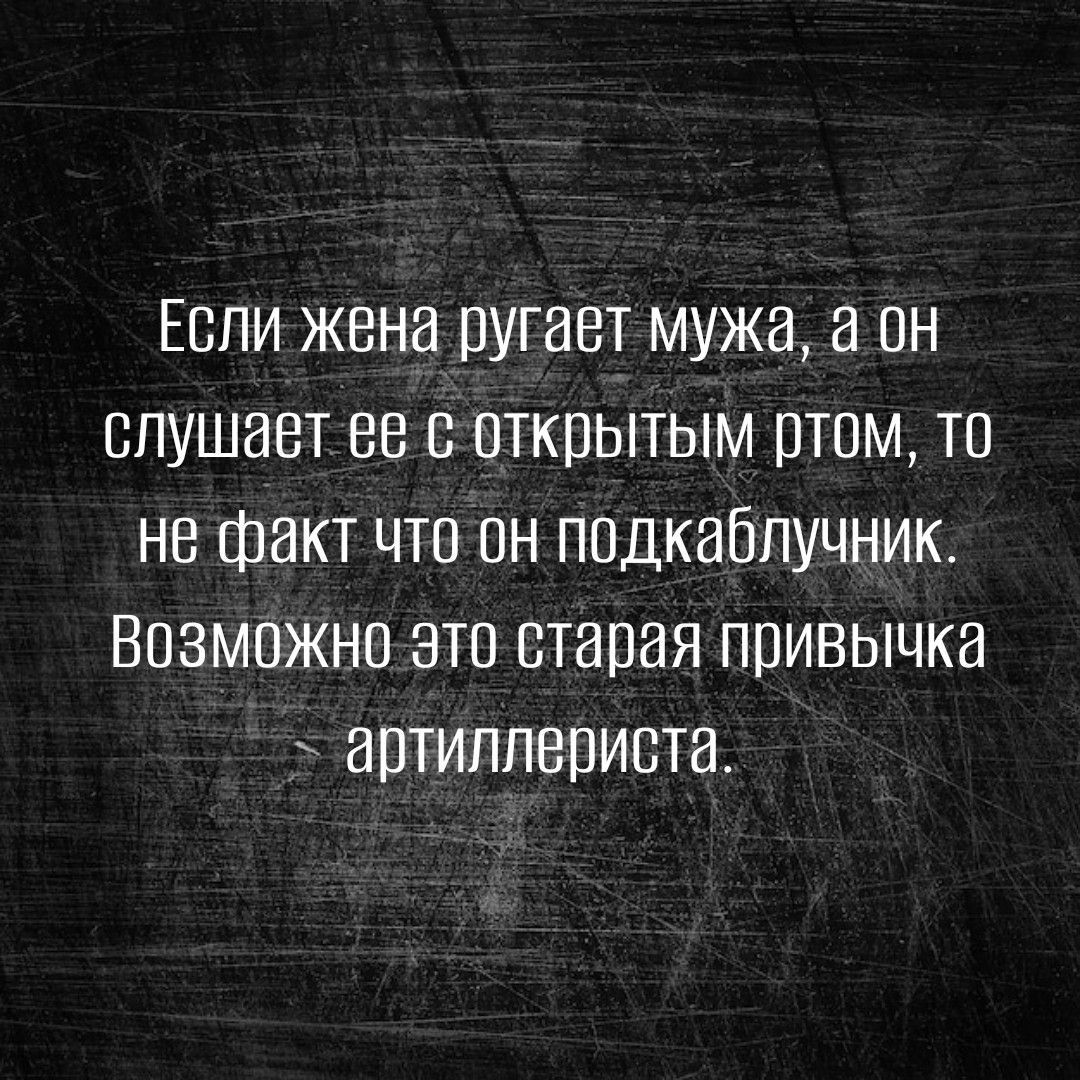 Если жена ругает мужа а он слушает ее с открытым том то не факт что он подкабпучник Возможно это стапая привычка аптиплвриста