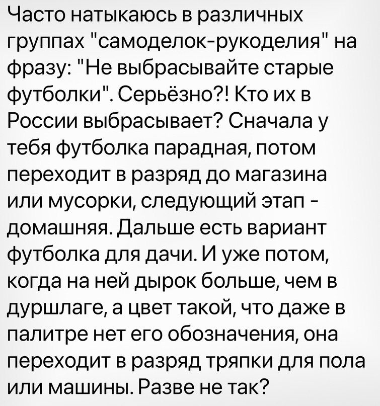 ЧЭСТО натыкаюсь В различных группах самодепокрукодепия на фразу Не выбрасывайте старые Футболки Серьёзно Кто их в России выбрасывает Сначала у тебя футболка парадная потом переходит в разряд до магазина или мусорки следующий этап домашняядапьше есть вариант Футболка для дачи И уже потом когда на ней дырок большечем в дуршлаге а цвет такой что даже в палитре нет его обозначения она переходит в разр