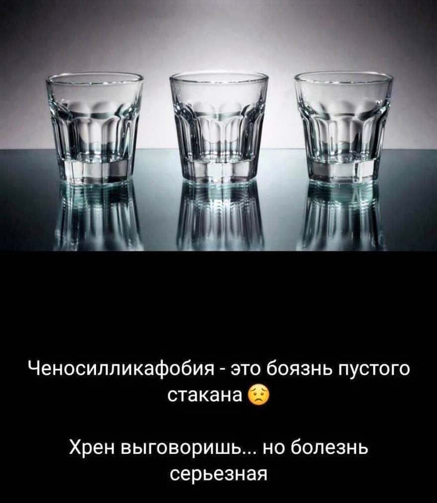 Ченосиппикафобия это боязнь пустого стакана Хрен выговоришь на болезнь серьезная