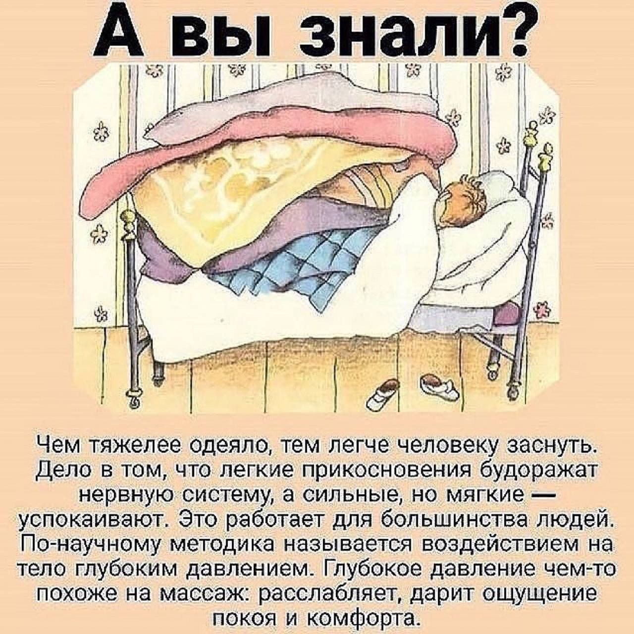 А вы знали Щ ШЧ Чем тяжелее одеяло тем легче человеку заснуть дело в том что легкие прикосновения будоражат нервную нищему а сильные но мягкие успокаивают Это работает для большинства людей По научному методика называется воздействием на тело глубоким давлением Глубокое давление чемто похоже на массаж расслабляет дарит ощущение покоя и комфорта