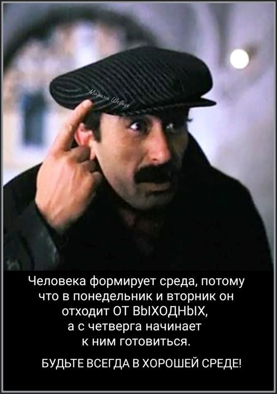 Человека формирует среда потому ЧТО В ПОНЕДЕЛЬНИК И ВТОРНИК ОН отходит ОТ ВЫХОДНЫХ а с четверга начинает К НИМ ГОТОВИТЬСЯ БУДЬТЕ ВСЕГДА В ХОРОШЕЙ СРЕДЕ