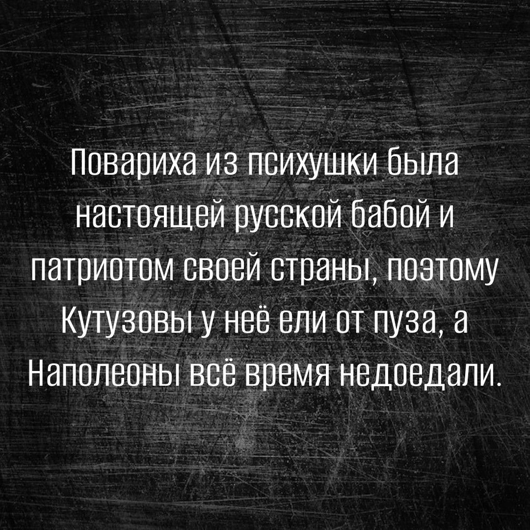 Повариха из психушки была настоящей русской бабой и патриотом сваей страны позтому Кутузпвы у неё ели от пуза Наполеоны всё время недовдапи