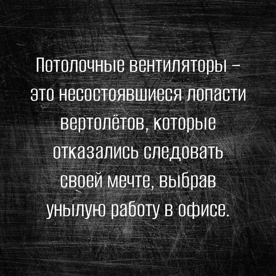 Потолочные вентиляторы зто несостоявшиеся лопасти вертолетов которые отказались следовать своей мечте выбрав унылую работу в офисе