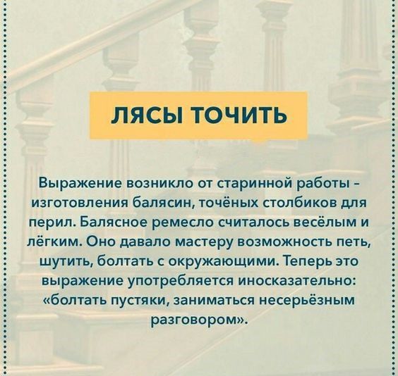 Лё г Выражение возникло т сгаринной работы изгоТомвиип балясин Уочёиых столбиков Мя перил Бапясное ремесло счталось весёлым и лёгким Оно давало мастеру возможность петь шути болтать окружающими Теперь это выражение упыребпяекя иносказатепьно болтать пушки заниматся несерьёзиым разговором