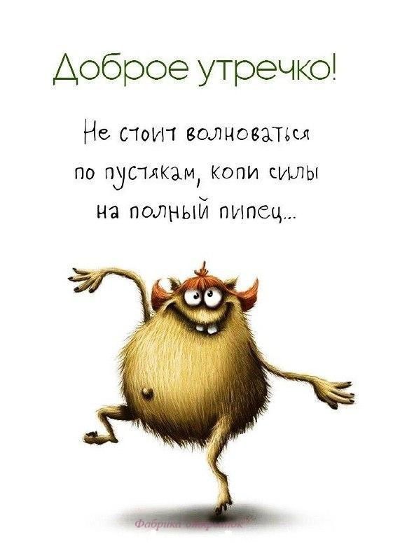 Доброе утречко Не стои волноваТщ по пустякам Копи силы на полный путы