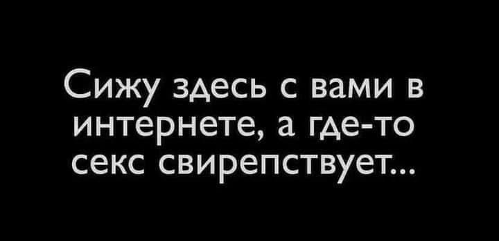 Сижу здесь с вами в интернете а где то секс свирепствует