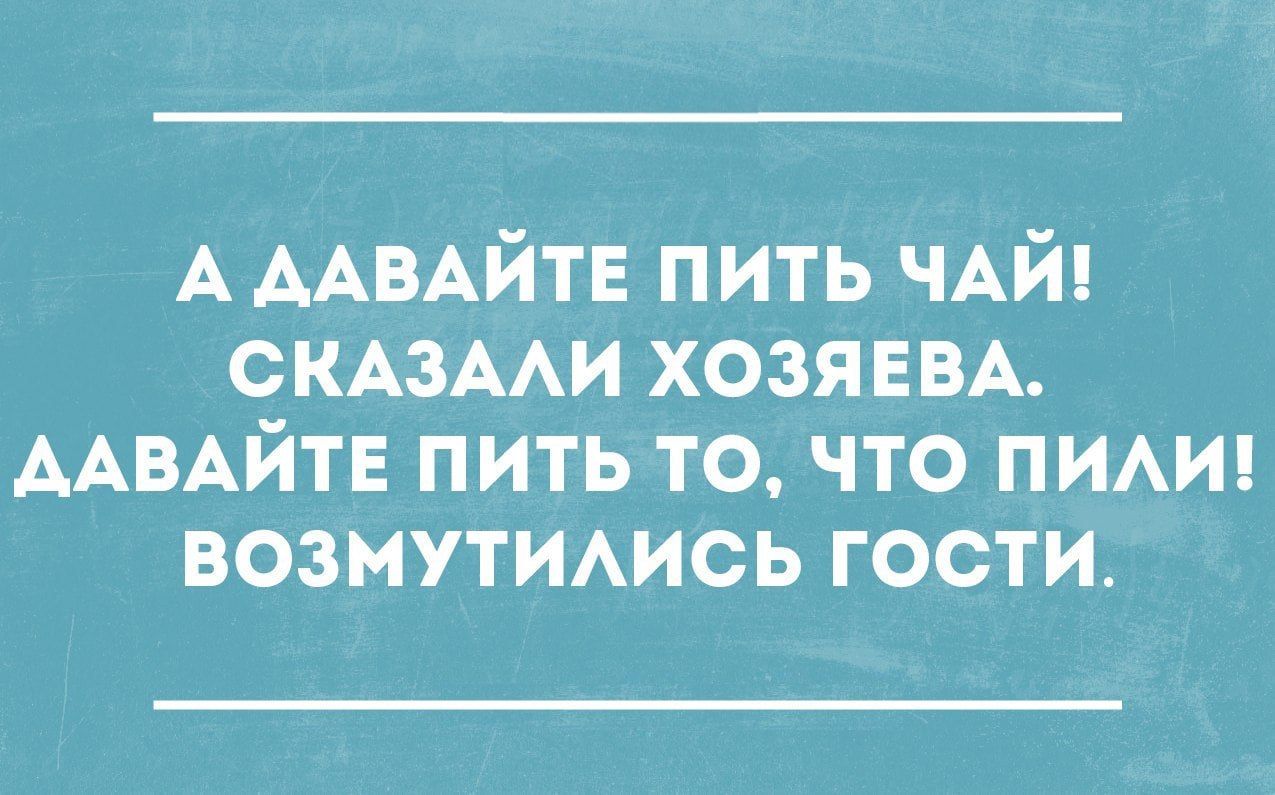 АААВАЙТЕ ПИТЬ ЧАЙ СКАЗААИ ХОЗЯЕВА ААВАЙТЕ ПИТЬ ТО ЧТО ПИАИ ВОЗМУТИАИСЬ ГОСТИ