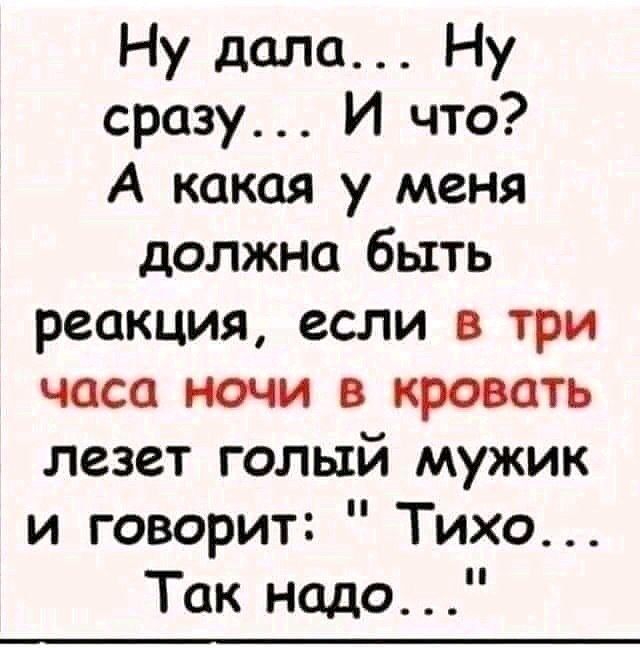 Ну дала Ну сразу И что А какая у меня должна быть реакция если в три часа ночи в кровать лезет голый мужик и говорит Тихо Так надо