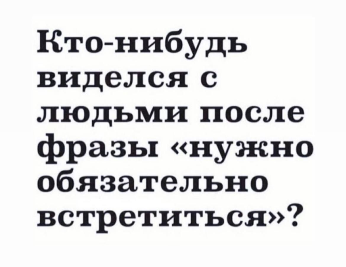 Кто нибудь виделся людьми после фразы нужно обязательно встретиться