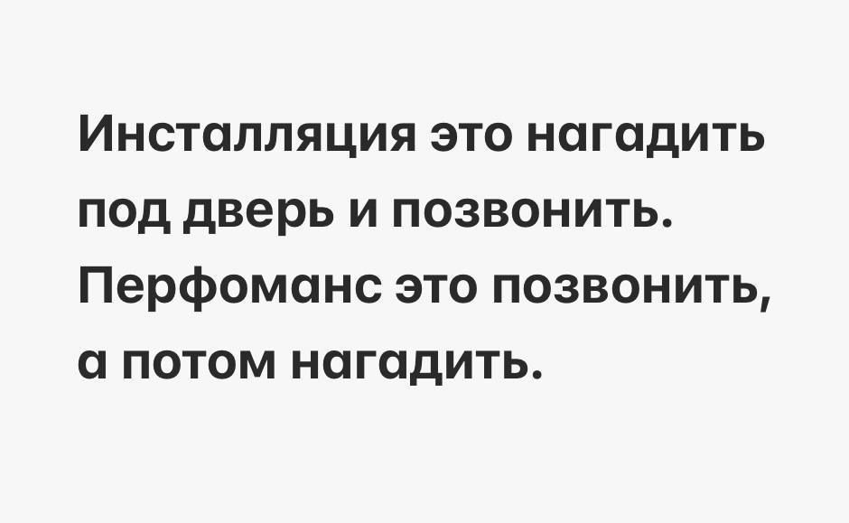 Инсталляция это нагадить под дверь и позвонить Перфоманс это позвонить и потом нагадить