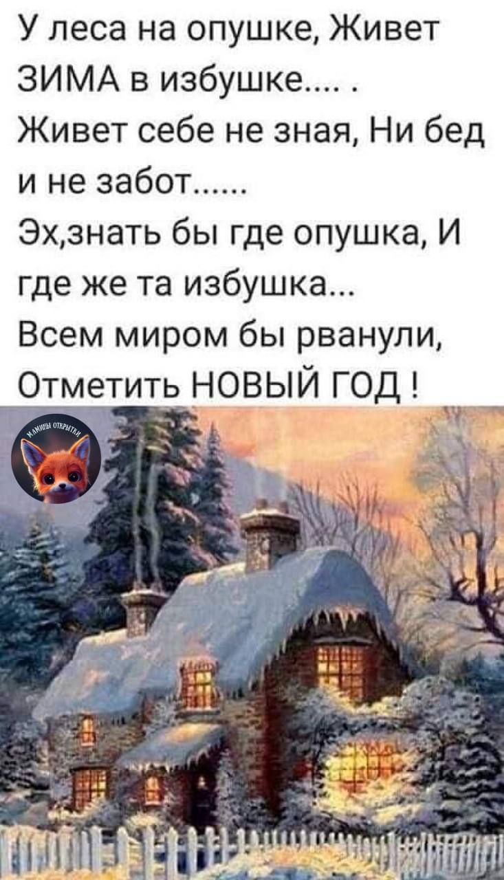 У леса на опушке Живет ЗИМА в избушке Живет себе не зная Ни бед и не забот Эхзнать бы где опушка И где же та избушка Всем миром бы рванули ттмеить НОВЫЙ ГОД