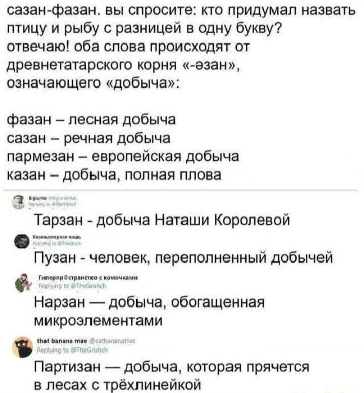 сазанфазан вы спросите кто придумал назвать птицу и рыбу с разницей в одну букву отвечаю оба слова происходят от древиетатарского орня ашан означающего добыча фааан лесная добыча сазан речная дпбыча пармезан европейская добыча казан добыча полная плова 3 Тарзан добыча Наташи Королевой _ _ Пузан человек переполненныи добычеи Нарзан добыча обогащенная микроэлементами Партизан добыча которая прячется