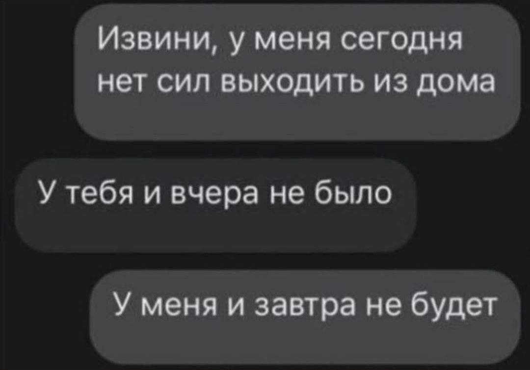 ИЗВИНИ у меня сегодня НЕТ СИЛ ВЫХОДИТЬ ИЗ дома У тебя и вчера не было У меня и завтра не будет