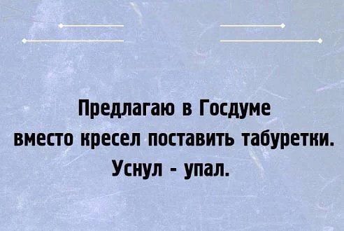 Предлагаю в Госдуме вместо иресел поставить табуретки Уснул упал