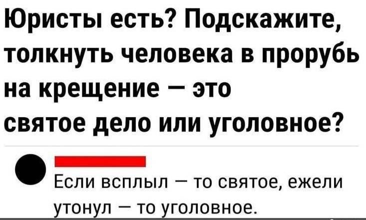 Юристы есть Подскажите толкнуть человека в прорубь на крещение это святое дело или уголовное _ ЕСЛИ ВСПЛЫП _ ТО СБЯТОЕ ежели ХТОНХП _ ТО ГОЛОВНОЕ