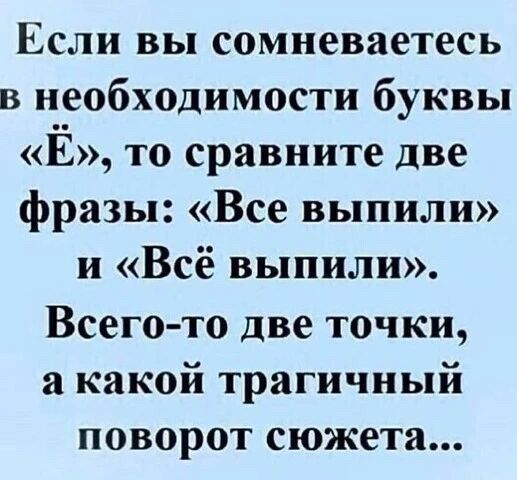 Если вы сомневаетесь в необходимости буквы Ё ТО сравните две фразы Все выпили и Всё выпили Всего то две точки а какой трагичный поворот сюжета