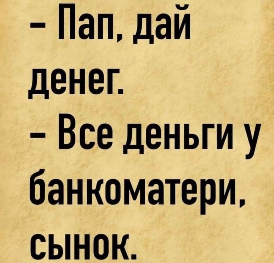 Пап дай денег Все деньги у банкоматери сынок