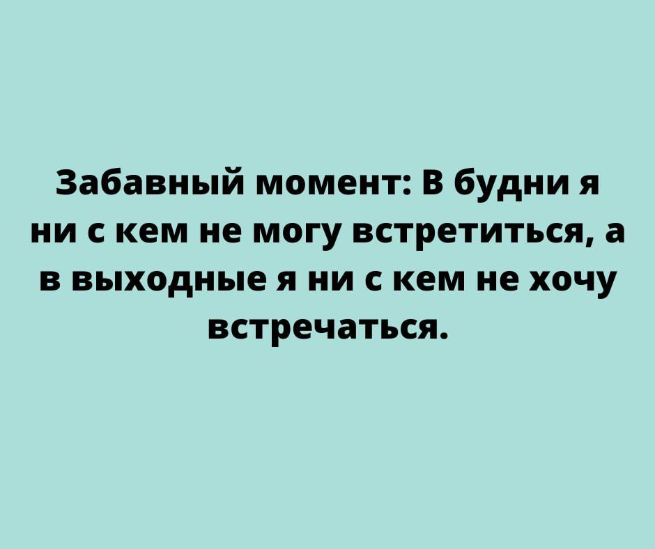 Забавный момент В будни я ни с кем не могу встретиться а в выходные я ни с кем не хочу встречаться