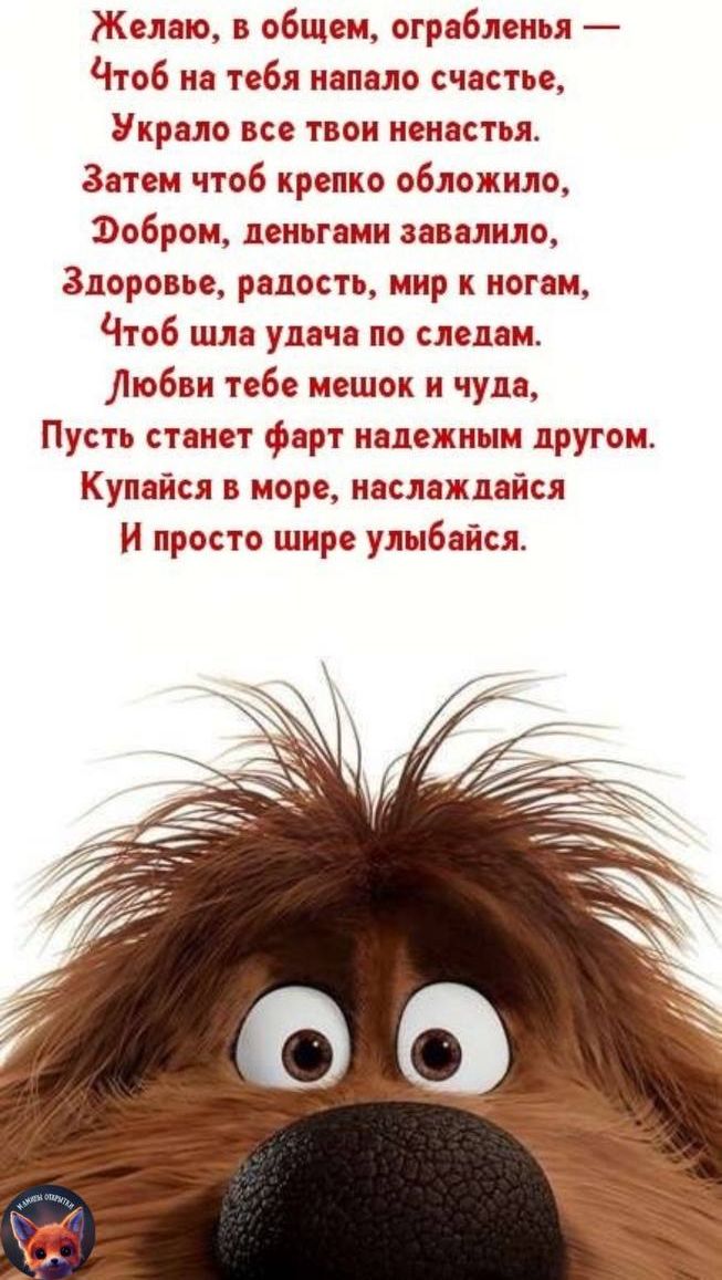 Желаю в общем ограблены Чтоб на тебя напало счастье Украло все твои ненастья Затем чтоб крепко обложило Эобром деньгами завалило Здоровье радость мир к ногам Чтоб шла удача по следам Любви тебе мешок и чуда Пусть станет фарт надежным другом Купайся в море насла клайся И просто шире улыбайся